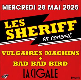 LES SHERIFF + VULGAIRES MACHINS + BAD BAD BIRD - La Cigale / Paris - Merc. 28/05/2025