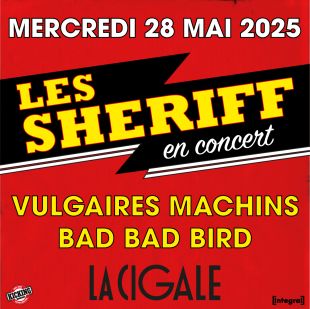 LES SHERIFF + VULGAIRES MACHINS + BAD BAD BIRD - La Cigale / Paris - Merc. 28/05/2025